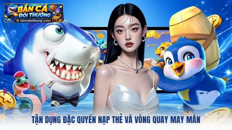 Tận dụng đặc quyền nạp thẻ và vòng quay may mắn